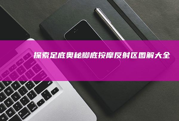 探索足底奥秘：脚底按摩反射区图解大全